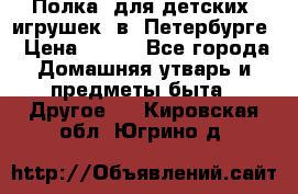 Полка  для детских  игрушек  в  Петербурге › Цена ­ 250 - Все города Домашняя утварь и предметы быта » Другое   . Кировская обл.,Югрино д.